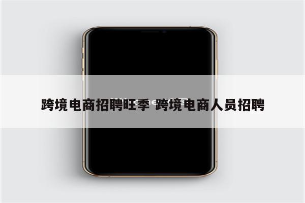 跨境电商招聘旺季 跨境电商人员招聘