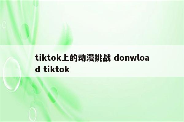 tiktok上的动漫挑战 donwload tiktok