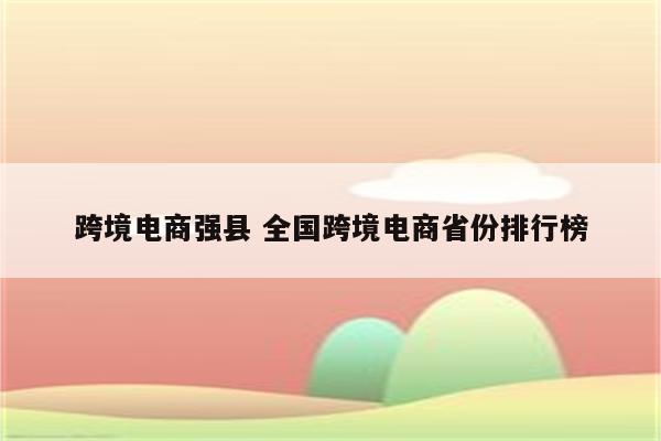 跨境电商强县 全国跨境电商省份排行榜