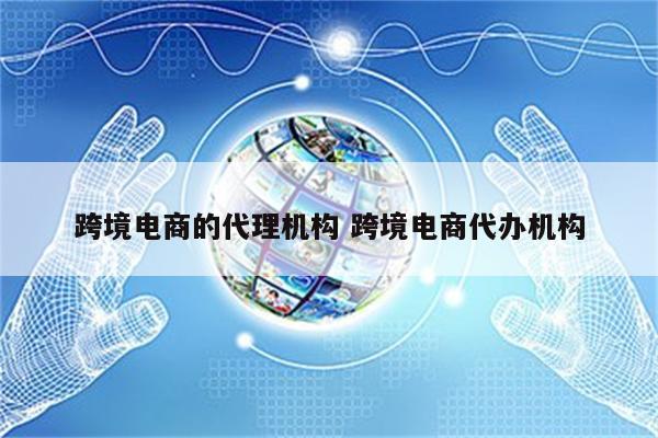 跨境电商的代理机构 跨境电商代办机构