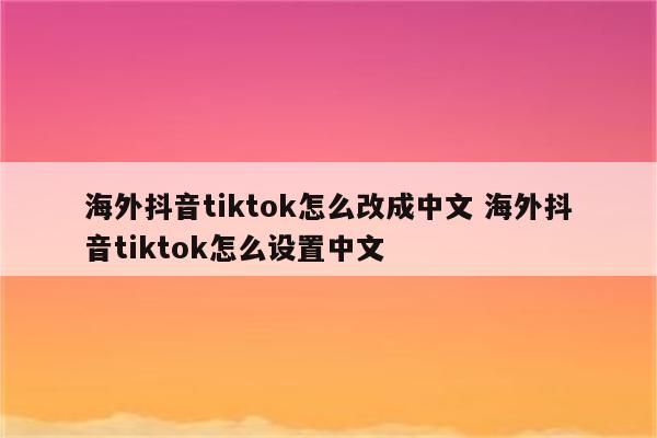海外抖音tiktok怎么改成中文 海外抖音tiktok怎么设置中文