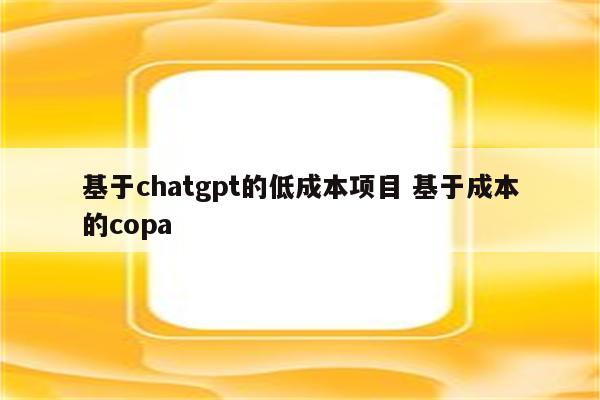 基于chatgpt的低成本项目 基于成本的copa