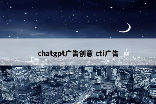 chatgpt广告创意 cti广告