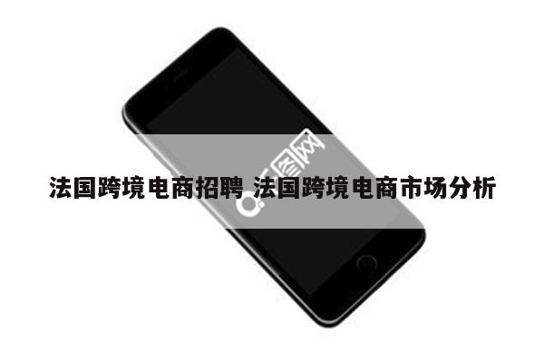 法国跨境电商招聘 法国跨境电商市场分析