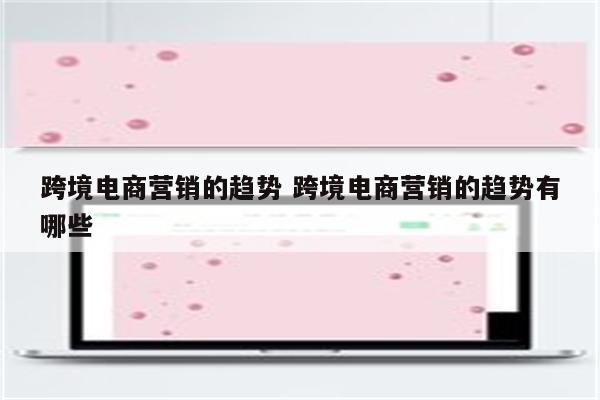 跨境电商营销的趋势 跨境电商营销的趋势有哪些