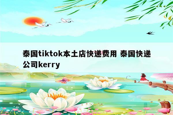 泰国tiktok本土店快递费用 泰国快递公司kerry