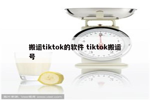 搬运tiktok的软件 tiktok搬运号
