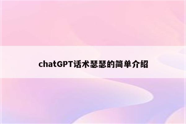 chatGPT话术瑟瑟的简单介绍