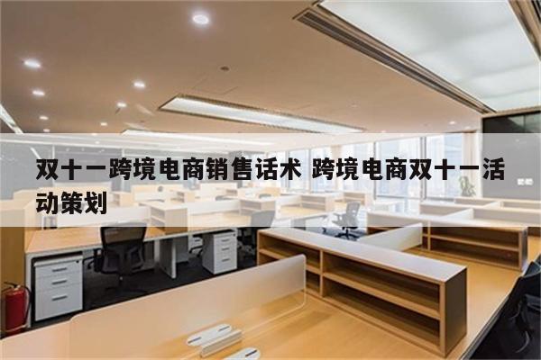双十一跨境电商销售话术 跨境电商双十一活动策划