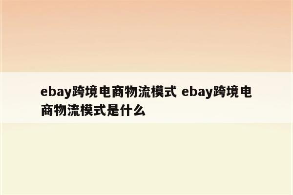 ebay跨境电商物流模式 ebay跨境电商物流模式是什么
