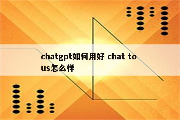 chatgpt如何用好 chat to us怎么样
