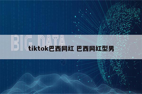tiktok巴西网红 巴西网红型男