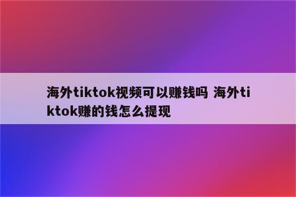 海外tiktok视频可以赚钱吗 海外tiktok赚的钱怎么提现