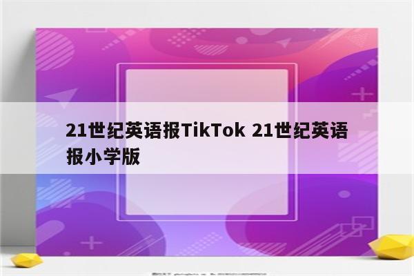 21世纪英语报TikTok 21世纪英语报小学版