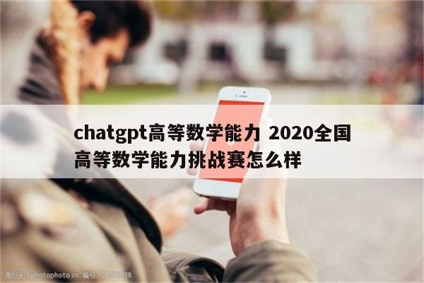 chatgpt高等数学能力 2020全国高等数学能力挑战赛怎么样