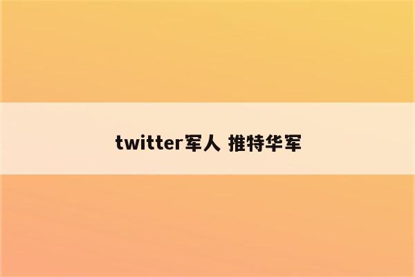 twitter军人 推特华军
