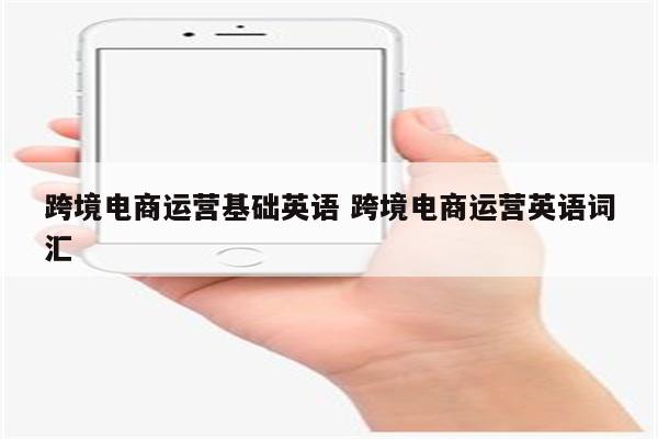 跨境电商运营基础英语 跨境电商运营英语词汇