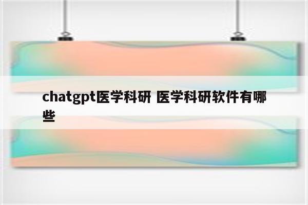 chatgpt医学科研 医学科研软件有哪些