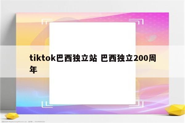 tiktok巴西独立站 巴西独立200周年