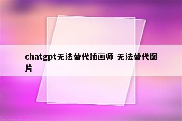 chatgpt无法替代插画师 无法替代图片