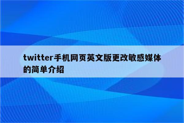 twitter手机网页英文版更改敏感媒体的简单介绍