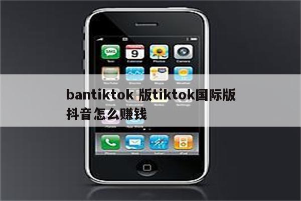 bantiktok 版tiktok国际版抖音怎么赚钱
