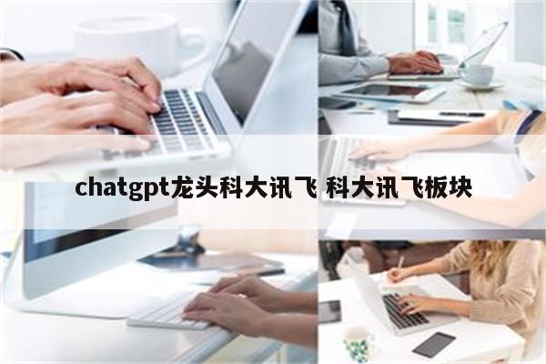 chatgpt龙头科大讯飞 科大讯飞板块