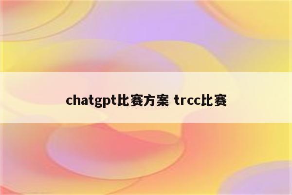 chatgpt比赛方案 trcc比赛