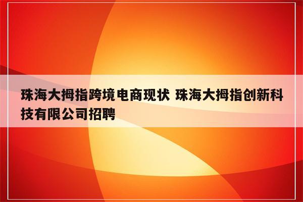 珠海大拇指跨境电商现状 珠海大拇指创新科技有限公司招聘