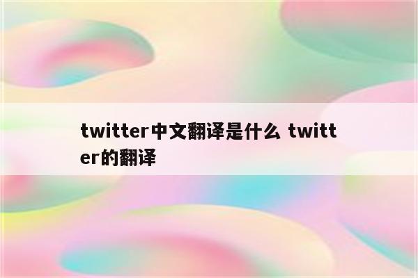 twitter中文翻译是什么 twitter的翻译