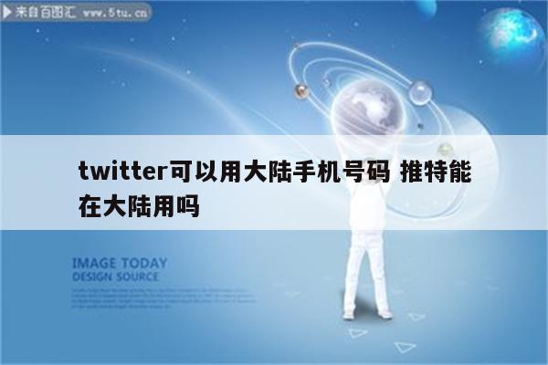 twitter可以用大陆手机号码 推特能在大陆用吗