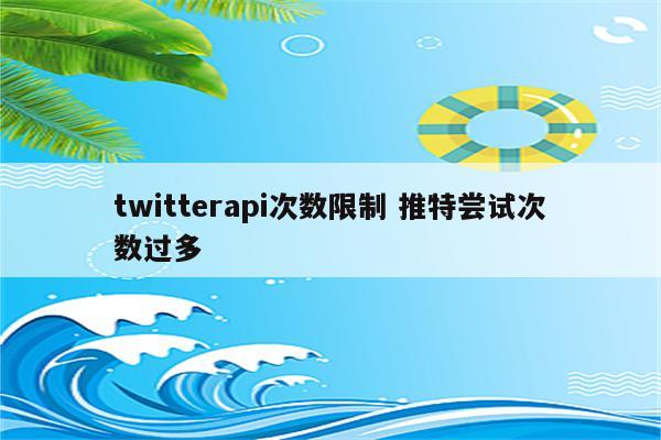 twitterapi次数限制 推特尝试次数过多