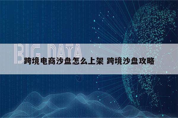跨境电商沙盘怎么上架 跨境沙盘攻略