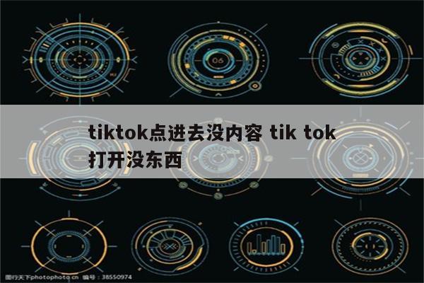 tiktok点进去没内容 tik tok打开没东西