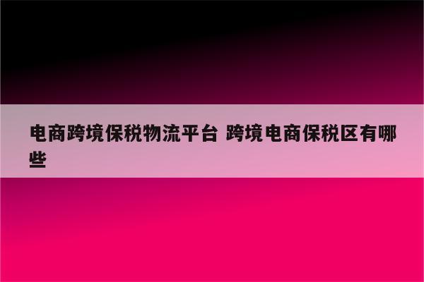 电商跨境保税物流平台 跨境电商保税区有哪些