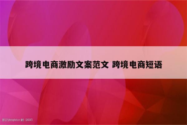 跨境电商激励文案范文 跨境电商短语