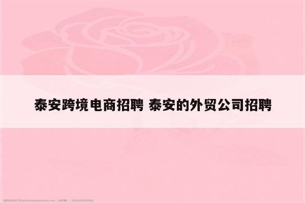 泰安跨境电商招聘 泰安的外贸公司招聘