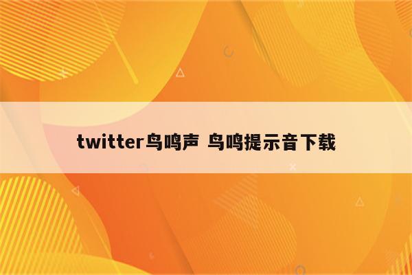twitter鸟鸣声 鸟鸣提示音下载