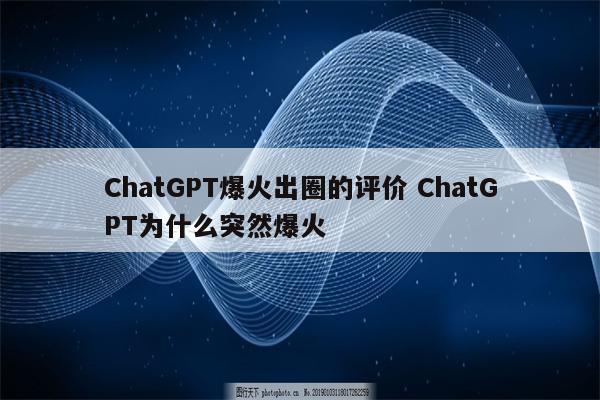 ChatGPT爆火出圈的评价 ChatGPT为什么突然爆火
