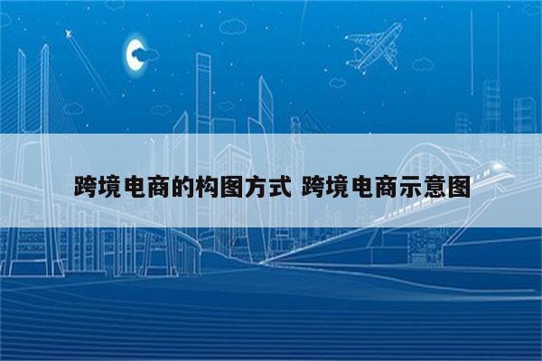 跨境电商的构图方式 跨境电商示意图