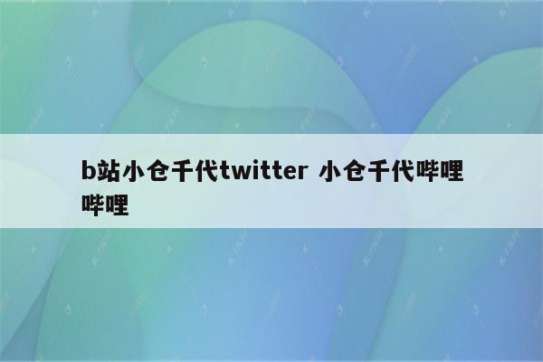 b站小仓千代twitter 小仓千代哔哩哔哩