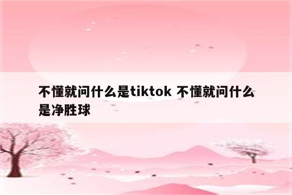 不懂就问什么是tiktok 不懂就问什么是净胜球