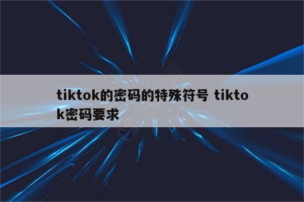 tiktok的密码的特殊符号 tiktok密码要求