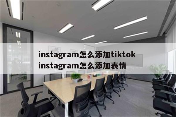instagram怎么添加tiktok instagram怎么添加表情