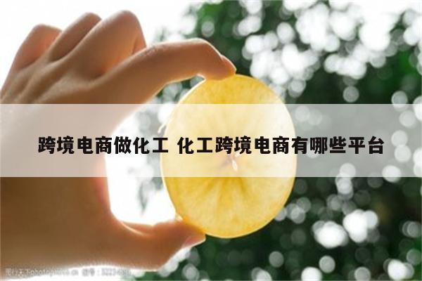 跨境电商做化工 化工跨境电商有哪些平台