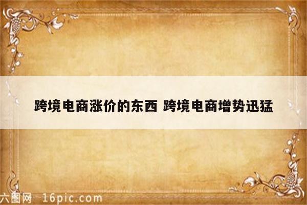 跨境电商涨价的东西 跨境电商增势迅猛