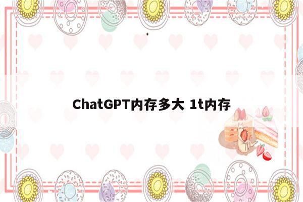 ChatGPT内存多大 1t内存