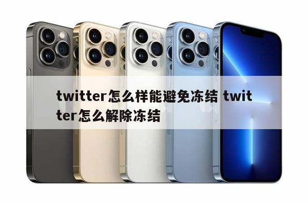 twitter怎么样能避免冻结 twitter怎么解除冻结