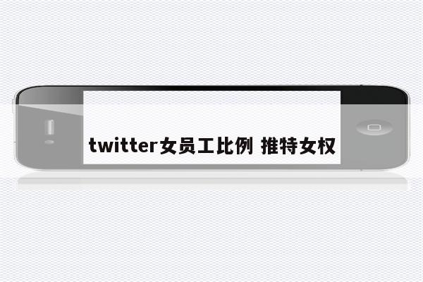 twitter女员工比例 推特女权
