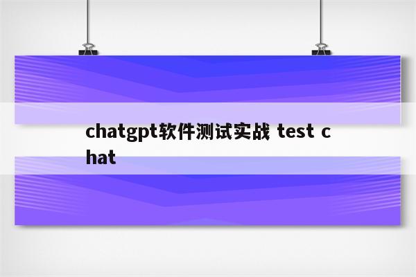 chatgpt软件测试实战 test chat